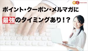ポイント・クーポン・メルマガに最強のタイミングあり！？