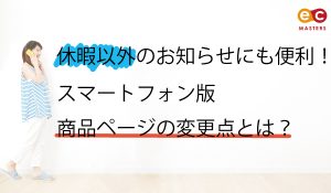 休暇以外のお知らせにも便利！スマートフォン版商品ページの変更点とは？