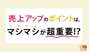 売上アップのポイントは、マシマシが超重要！？