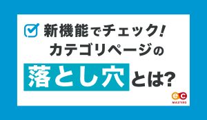 新機能でチェック！カテゴリページの落とし穴とは？